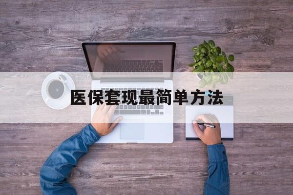 黔东最新医保套现最简单方法方法分析(最方便真实的黔东医保怎么套现金方法)