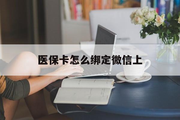 黔东最新医保卡怎么绑定微信上方法分析(最方便真实的黔东医保卡如何绑定在微信方法)