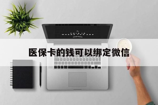 黔东最新医保卡的钱可以绑定微信方法分析(最方便真实的黔东医保卡可以和微信绑定吗方法)