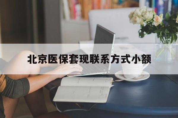 黔东最新北京医保套现联系方式小额方法分析(最方便真实的黔东北京医保提现比例是多少方法)