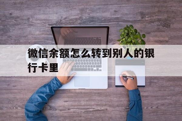 黔东最新微信余额怎么转到别人的银行卡里方法分析(最方便真实的黔东微信余额怎么给别人转到银行卡方法)