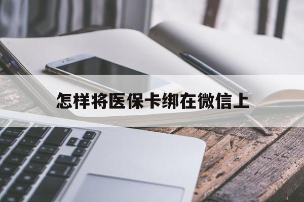 黔东最新怎样将医保卡绑在微信上方法分析(最方便真实的黔东怎么用医保卡绑定微信方法)