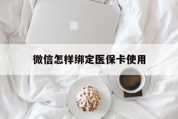 黔东最新微信怎样绑定医保卡使用方法分析(最方便真实的黔东在微信上如何绑定医保卡方法)
