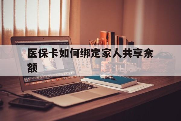 黔东最新医保卡如何绑定家人共享余额方法分析(最方便真实的黔东医保卡怎么绑定家人医保卡方法)