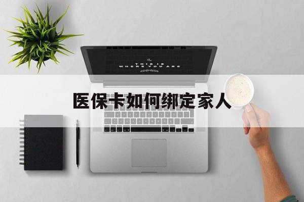 黔东最新医保卡如何绑定家人方法分析(最方便真实的黔东医保卡如何绑定家人可以报销吗方法)