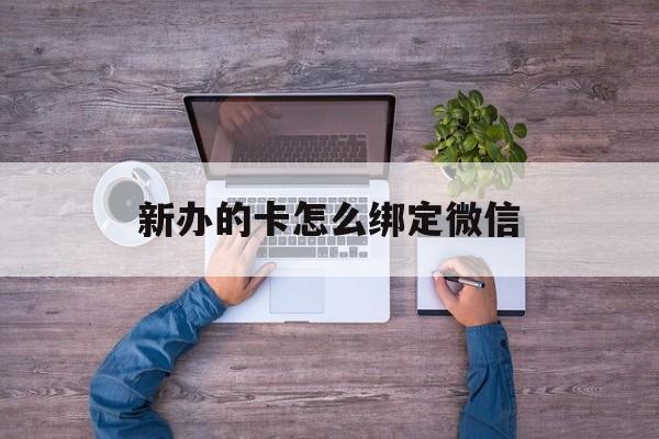黔东最新新办的卡怎么绑定微信方法分析(最方便真实的黔东新办的卡怎么注册微信方法)