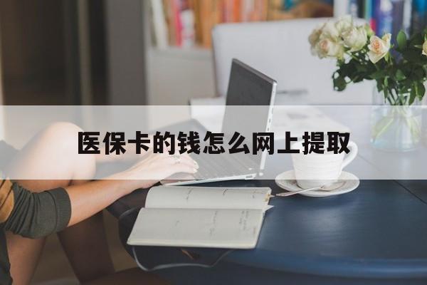 黔东最新医保卡的钱怎么网上提取方法分析(最方便真实的黔东医保余额怎么提取到银行卡方法)