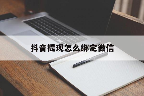 黔东最新抖音提现怎么绑定微信方法分析(最方便真实的黔东抖音提现怎样绑定微信方法)