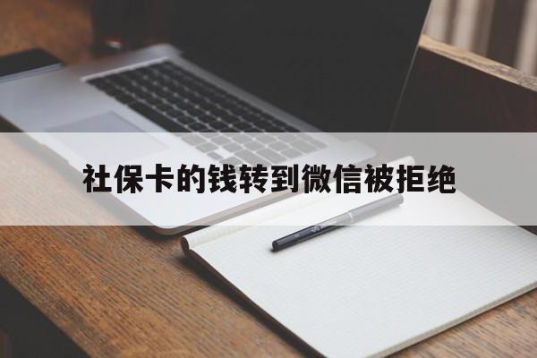 黔东最新社保卡的钱转到微信被拒绝方法分析(最方便真实的黔东社保卡转进去的钱转不出来了怎么办?方法)