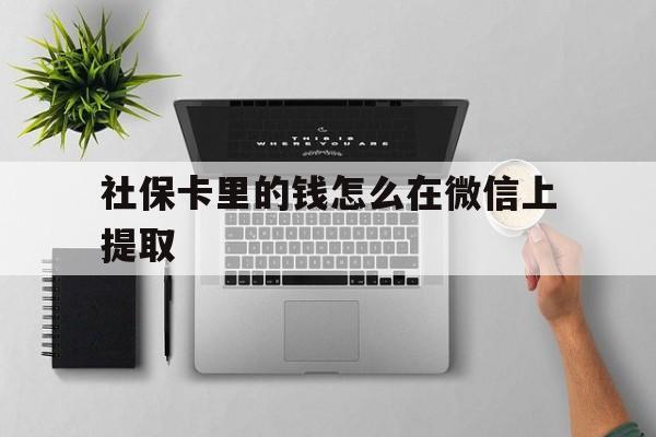 黔东最新社保卡里的钱怎么在微信上提取方法分析(最方便真实的黔东社保卡怎么取钱到微信方法)