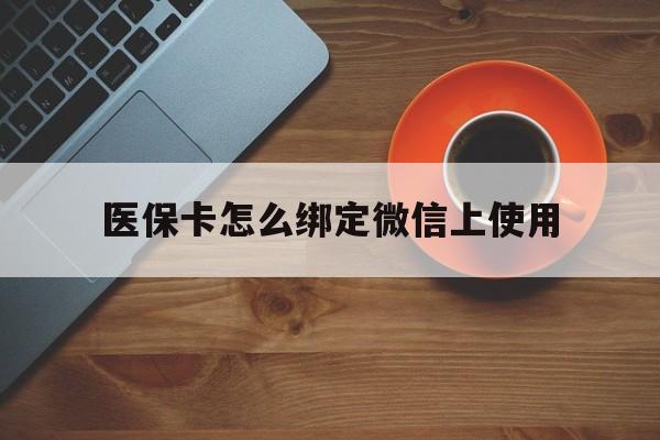 黔东最新医保卡怎么绑定微信上使用方法分析(最方便真实的黔东医保卡怎么绑定手机微信方法)