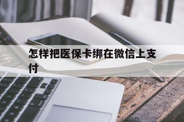 黔东最新怎样把医保卡绑在微信上支付方法分析(最方便真实的黔东医保卡咋绑定微信方法)