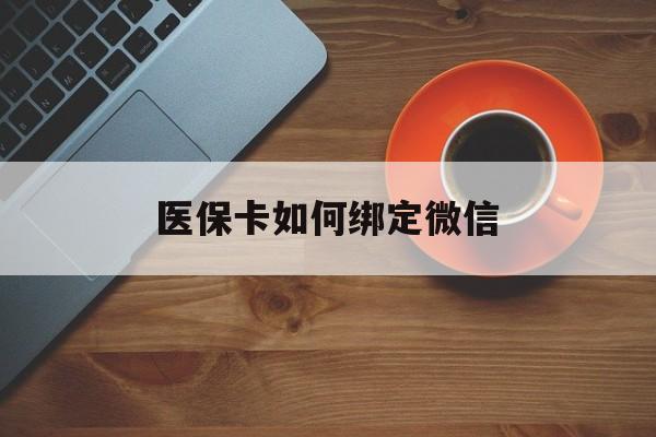 黔东最新医保卡如何绑定微信方法分析(最方便真实的黔东小孩的医保卡如何绑定微信方法)
