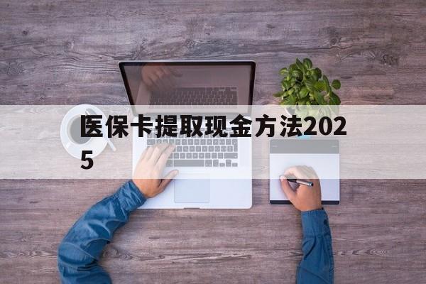 黔东最新医保卡提取现金方法2025方法分析(最方便真实的黔东医保卡提取现金方法
方法)