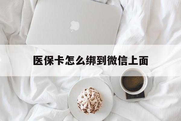 黔东最新医保卡怎么绑到微信上面方法分析(最方便真实的黔东医保卡怎么与微信绑定方法)