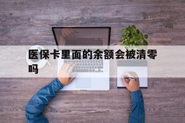黔东最新医保卡里面的余额会被清零吗方法分析(最方便真实的黔东医保卡的钱会不会清零方法)