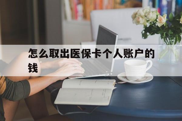 黔东最新怎么取出医保卡个人账户的钱方法分析(最方便真实的黔东怎样取出医保个人账户里的钱方法)