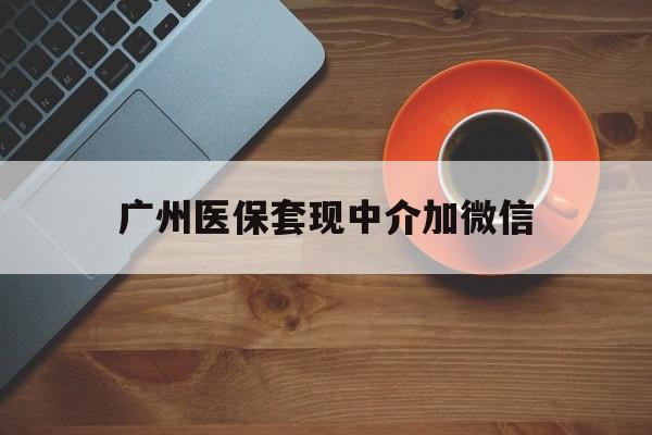 黔东最新广州医保套现中介加微信方法分析(最方便真实的黔东广州医保套现中介加微信是真的吗方法)