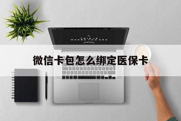 黔东最新微信卡包怎么绑定医保卡方法分析(最方便真实的黔东微信医保卡怎么绑定银行卡方法)